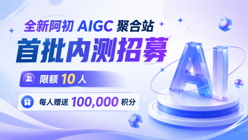 全新《阿初AIGC聚合站》版本内测-阿初